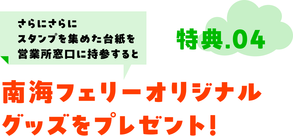 特典04さらにさらにスタンプを集めた台紙を営業所窓口に持参すると南海フェリーオリジナルグッズをプレゼント！